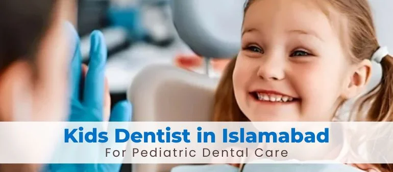 Expert Kids Dentist in Islamabad for Pediatric Dental Care