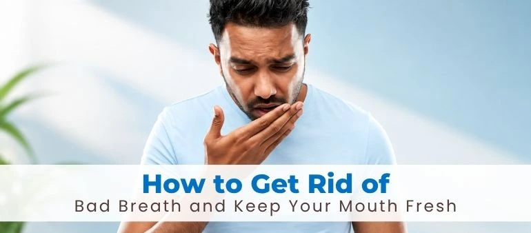 How to Get Rid of Bad Breath and Keep Your Mouth Fresh